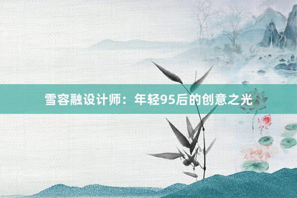 雪容融设计师：年轻95后的创意之光